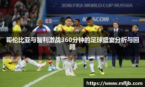 哥伦比亚与智利激战360分钟的足球盛宴分析与回顾