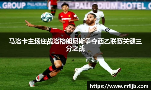 马洛卡主场迎战洛格朗尼斯争夺西乙联赛关键三分之战