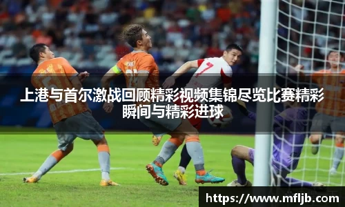上港与首尔激战回顾精彩视频集锦尽览比赛精彩瞬间与精彩进球