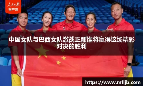 中国女队与巴西女队激战正酣谁将赢得这场精彩对决的胜利
