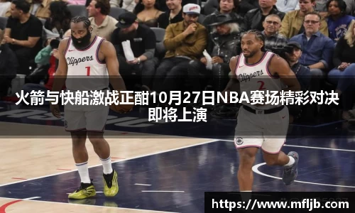 火箭与快船激战正酣10月27日NBA赛场精彩对决即将上演
