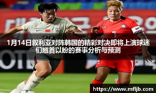 bwin必赢1月14日叙利亚对阵韩国的精彩对决即将上演球迷们翘首以盼的赛事分析与预测